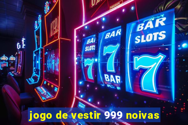 jogo de vestir 999 noivas